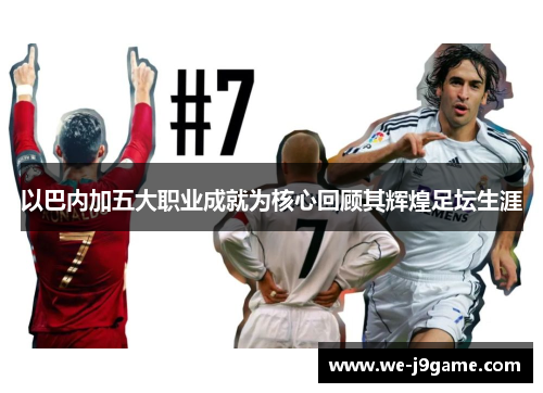 以巴内加五大职业成就为核心回顾其辉煌足坛生涯 以巴内加五大职业成就为核心回顾其辉煌足坛生涯