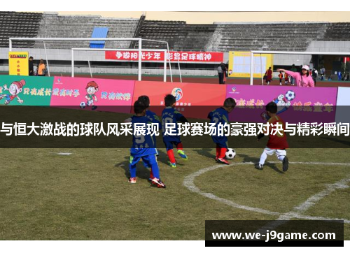 与恒大激战的球队风采展现 足球赛场的豪强对决与精彩瞬间 与恒大激战的球队风采展现 足球赛场的豪强对决与精彩瞬间