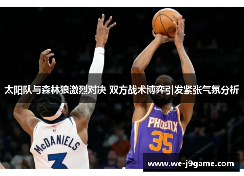 太阳队与森林狼激烈对决 双方战术博弈引发紧张气氛分析