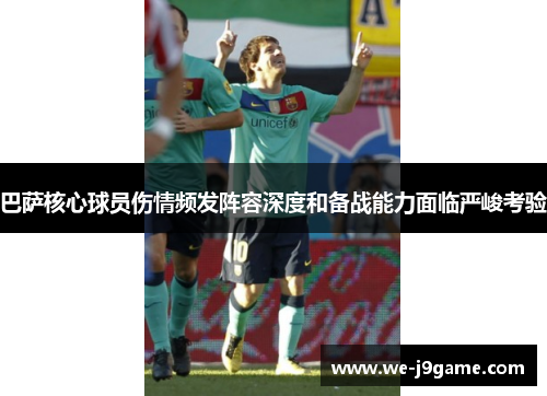 巴萨核心球员伤情频发阵容深度和备战能力面临严峻考验