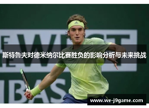 斯特鲁夫对德米纳尔比赛胜负的影响分析与未来挑战