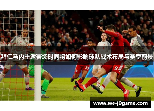 拜仁马内重返赛场时间将如何影响球队战术布局与赛季前景
