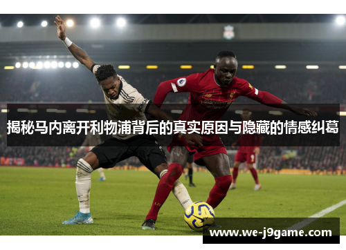 揭秘马内离开利物浦背后的真实原因与隐藏的情感纠葛