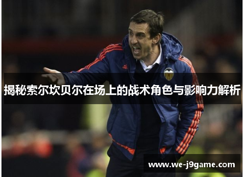 揭秘索尔坎贝尔在场上的战术角色与影响力解析