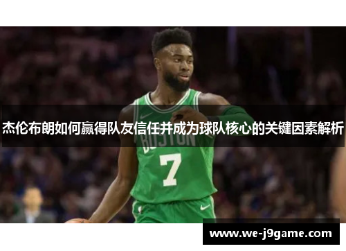 杰伦布朗如何赢得队友信任并成为球队核心的关键因素解析