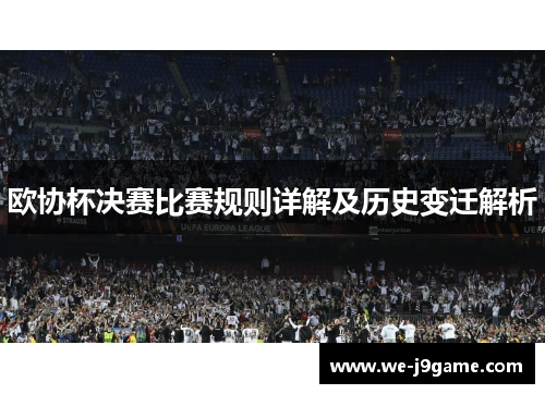 欧协杯决赛比赛规则详解及历史变迁解析 欧协杯决赛比赛规则详解及历史变迁解析