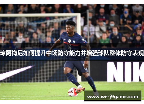 琼阿梅尼如何提升中场防守能力并增强球队整体防守表现