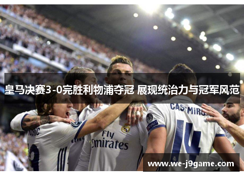 皇马决赛3-0完胜利物浦夺冠 展现统治力与冠军风范 皇马决赛3-0完胜利物浦夺冠 展现统治力与冠军风范