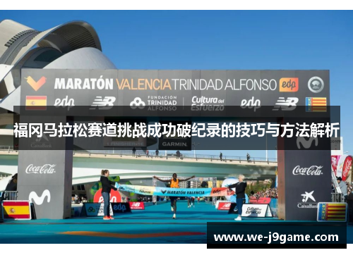 福冈马拉松赛道挑战成功破纪录的技巧与方法解析