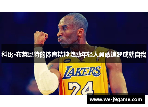 科比·布莱恩特的体育精神激励年轻人勇敢追梦成就自我 科比·布莱恩特的体育精神激励年轻人勇敢追梦成就自我
