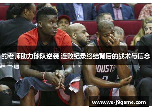 约老师助力球队逆袭 连败纪录终结背后的战术与信念 约老师助力球队逆袭 连败纪录终结背后的战术与信念