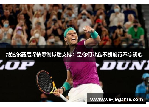 纳达尔赛后深情感谢球迷支持:是你们让我不断前行不忘初心 纳达尔赛后深情感谢球迷支持:是你们让我不断前行不忘初心