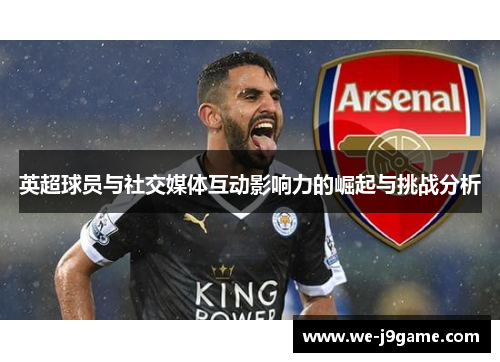 英超球员与社交媒体互动影响力的崛起与挑战分析