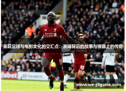 英超足球与电影文化的交汇点：赛场背后的故事与银幕上的传奇