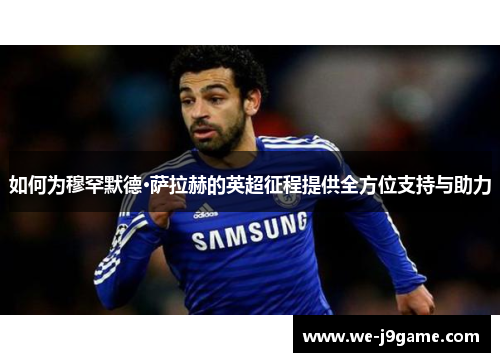 如何为穆罕默德·萨拉赫的英超征程提供全方位支持与助力 如何为穆罕默德·萨拉赫的英超征程提供全方位支持与助力