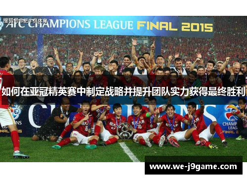 如何在亚冠精英赛中制定战略并提升团队实力获得最终胜利 如何在亚冠精英赛中制定战略并提升团队实力获得最终胜利