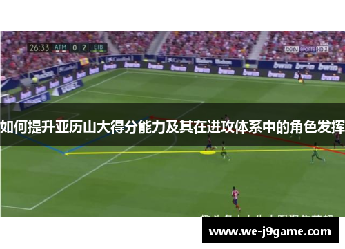 如何提升亚历山大得分能力及其在进攻体系中的角色发挥