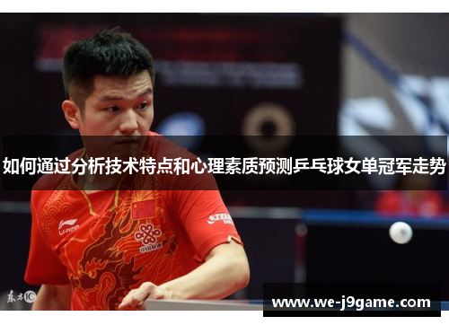 如何通过分析技术特点和心理素质预测乒乓球女单冠军走势