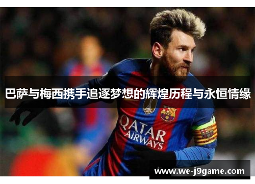 巴萨与梅西携手追逐梦想的辉煌历程与永恒情缘