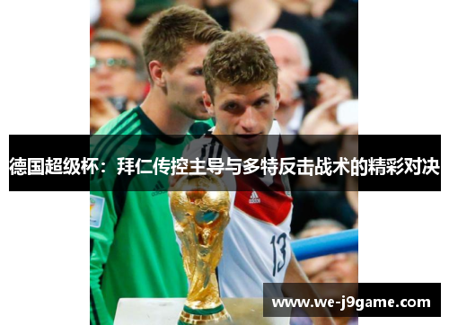 德国超级杯:拜仁传控主导与多特反击战术的精彩对决 德国超级杯:拜仁传控主导与多特反击战术的精彩对决
