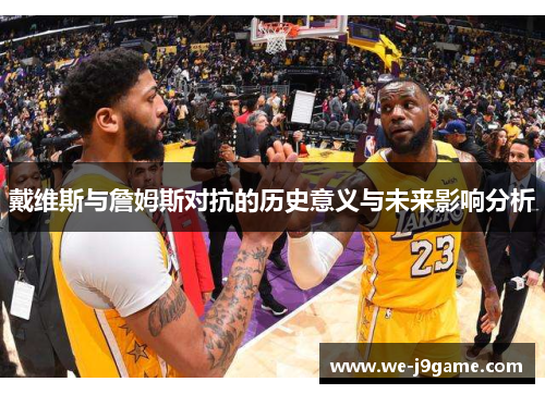 戴维斯与詹姆斯对抗的历史意义与未来影响分析 戴维斯与詹姆斯对抗的历史意义与未来影响分析