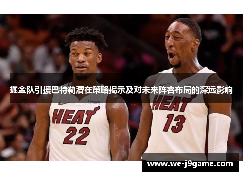 掘金队引援巴特勒潜在策略揭示及对未来阵容布局的深远影响