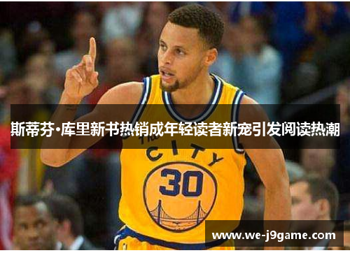 斯蒂芬·库里新书热销成年轻读者新宠引发阅读热潮 斯蒂芬·库里新书热销成年轻读者新宠引发阅读热潮