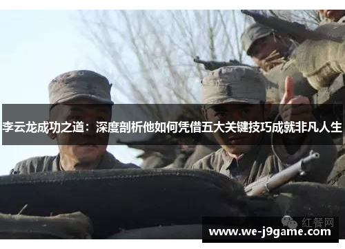 李云龙成功之道：深度剖析他如何凭借五大关键技巧成就非凡人生