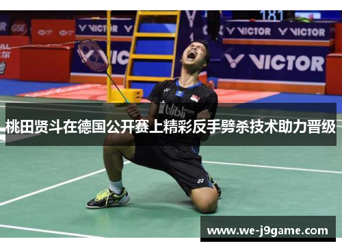 桃田贤斗在德国公开赛上精彩反手劈杀技术助力晋级