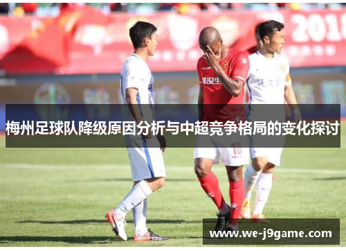 梅州足球队降级原因分析与中超竞争格局的变化探讨 梅州足球队降级原因分析与中超竞争格局的变化探讨
