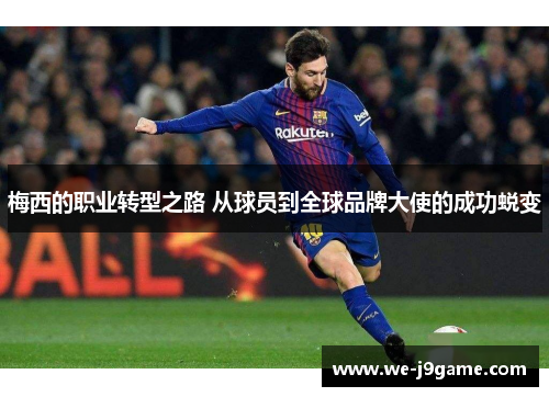 梅西的职业转型之路 从球员到全球品牌大使的成功蜕变 梅西的职业转型之路 从球员到全球品牌大使的成功蜕变