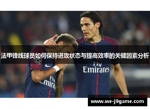 法甲锋线球员如何保持进攻状态与提高效率的关键因素分析