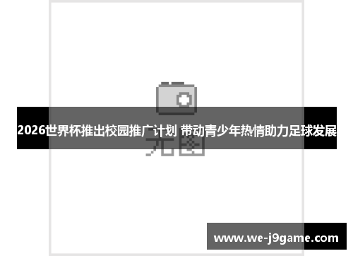 2026世界杯推出校园推广计划 带动青少年热情助力足球发展