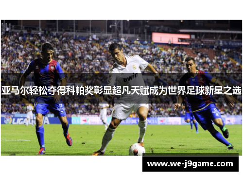 亚马尔轻松夺得科帕奖彰显超凡天赋成为世界足球新星之选