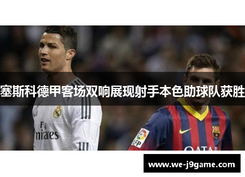 塞斯科德甲客场双响展现射手本色助球队获胜