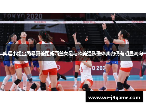 奥运小组出局暴露差距新西兰女足与欧美强队整体实力仍有明显鸿沟