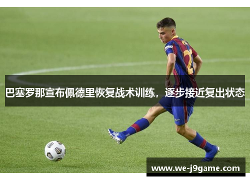 巴塞罗那宣布佩德里恢复战术训练，逐步接近复出状态