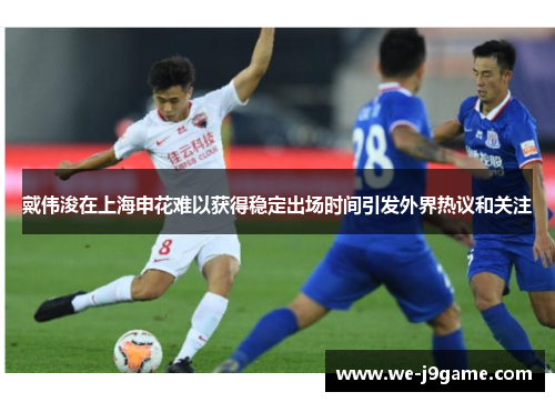 戴伟浚在上海申花难以获得稳定出场时间引发外界热议和关注