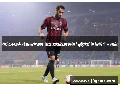 恰尔汗奥卢对阵荷兰法甲临场发挥深度评估与战术价值解析全景观察