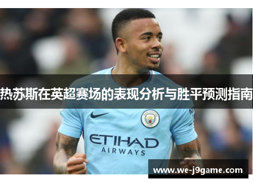 热苏斯在英超赛场的表现分析与胜平预测指南