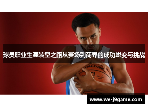 球员职业生涯转型之路从赛场到商界的成功蜕变与挑战