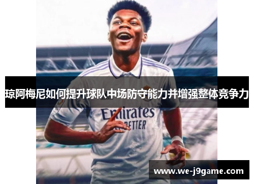 琼阿梅尼如何提升球队中场防守能力并增强整体竞争力