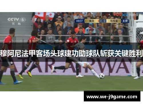 穆阿尼法甲客场头球建功助球队斩获关键胜利