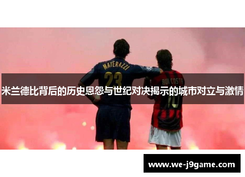 米兰德比背后的历史恩怨与世纪对决揭示的城市对立与激情