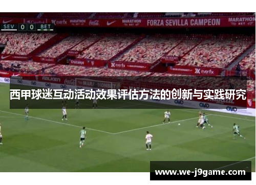 西甲球迷互动活动效果评估方法的创新与实践研究 西甲球迷互动活动效果评估方法的创新与实践研究