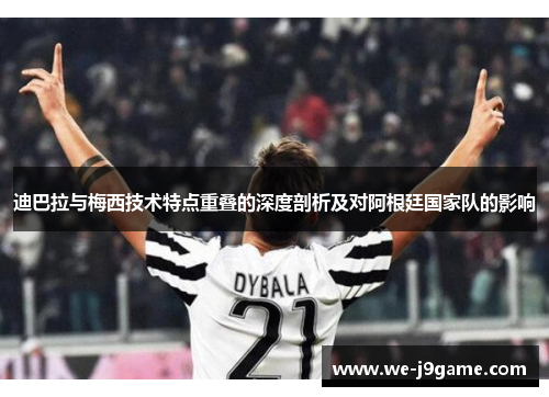 迪巴拉与梅西技术特点重叠的深度剖析及对阿根廷国家队的影响 迪巴拉与梅西技术特点重叠的深度剖析及对阿根廷国家队的影响