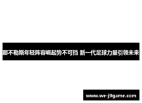 那不勒斯年轻阵容崛起势不可挡 新一代足球力量引领未来 那不勒斯年轻阵容崛起势不可挡 新一代足球力量引领未来
