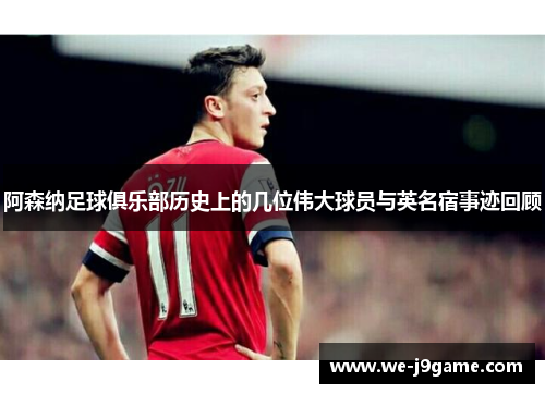 阿森纳足球俱乐部历史上的几位伟大球员与英名宿事迹回顾 阿森纳足球俱乐部历史上的几位伟大球员与英名宿事迹回顾