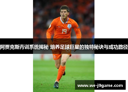 阿贾克斯青训系统揭秘 培养足球巨星的独特秘诀与成功路径 阿贾克斯青训系统揭秘 培养足球巨星的独特秘诀与成功路径