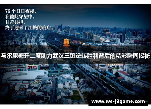 马尔康梅开二度助力武汉三镇逆转胜利背后的精彩瞬间揭秘 马尔康梅开二度助力武汉三镇逆转胜利背后的精彩瞬间揭秘